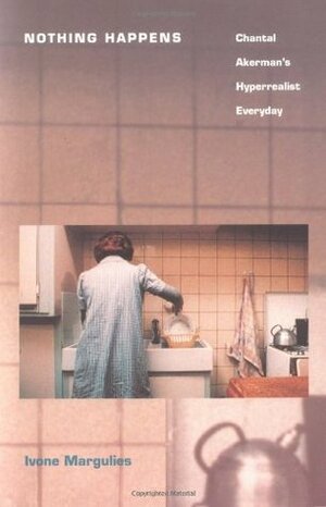 Nothing Happens: Chantal Akerman's Hyperrealist Everyday by Ivone Margulies