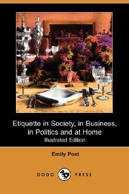 Etiquette in Society, in Business, in Politics and at Home (Illustrated Edition) (Dodo Press) by Emily Post