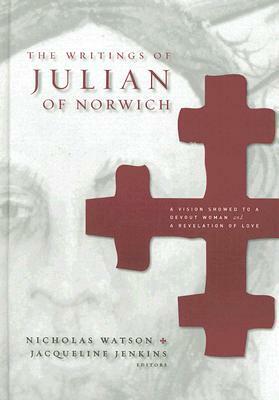 The Writings of Julian of Norwich: A Vision Showed to a Devout Woman and a Revelation of Love by Nicholas Watson, Julian of Norwich, Jacqueline Jenkins