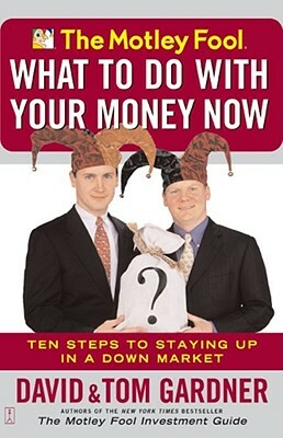 The Motley Fool What to Do with Your Money Now: Ten Steps to Staying Up in a Down Market by David Gardner, A. L. David, Tom Gardner