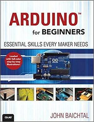 Arduino for Beginners: Essential Skills Every Maker Needs by John Baichtal
