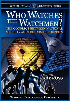 Who Watches the Watchmen? the Conflict Between National Security and Freedom of the Press by National Intelligence University Press, Gary Ross