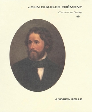 John Charles Fremont: Character as Destiny by Andrew F. Rolle