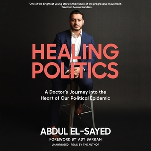 Healing Politics: A Doctor's Journey Into the Heart of Our Political Epidemic by 