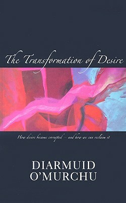 The Transformation of Desire: How Desire Became Corrupted--And How We Can Reclaim It by Diarmuid O'Murchu