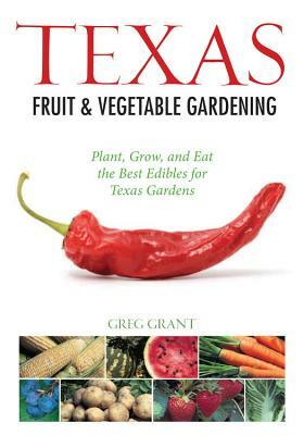 Texas Fruit & Vegetable Gardening by Greg Grant