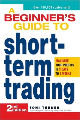 A Beginner's Guide to Short-Term Trading: Maximize Your Profits in 3 Days to 3 Weeks by Toni Turner