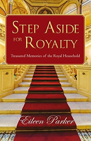 Step Aside for Royalty: Treasured Memories of the Royal Household by Eileen Parker