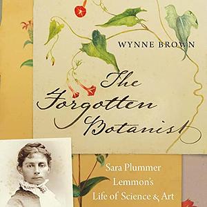 The Forgotten Botanist: Sara Plummer Lemmon's Life of Science and Art by Wynne Brown