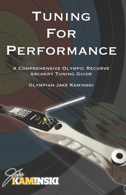Tuning for Performance: A Comprehensive Olympic Recurve Archery Tuning Guide by Jake Kaminski