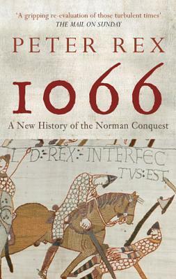 1066: A New History of the Norman Conquest by Peter Rex