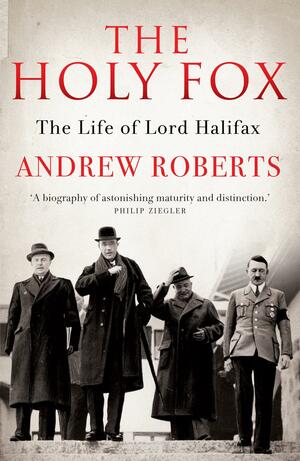 The Holy Fox: The Life of Lord Halifax by Andrew Roberts