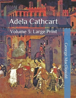 Adela Cathcart: Volume 3: Large Print by George MacDonald