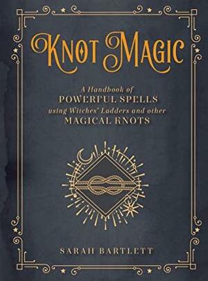Knot Magic: A Handbook of Powerful Spells Using Witches' Ladders and other Magical Knots by Sarah Bartlett