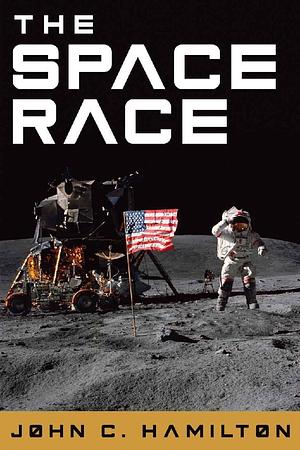 The Space Race: The Thrilling History of NASA's Race to the Moon, from Project Mercury to Apollo 11 and Beyond by John Hamilton