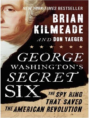 George Washington's Secret Six: The Spy Ring That Saved the American Revolution by Brian Kilmeade