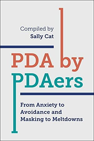 PDA by PDAers: From Anxiety to Avoidance and Masking to Meltdowns by Sally Cat