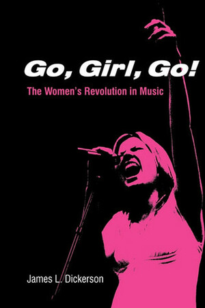 Go, Girl, Go!: The Women's Revolution in Music by James L. Dickerson