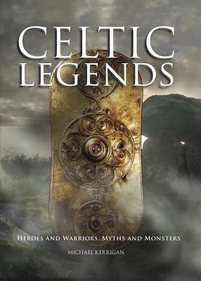 Celtic Legends: Heroes and Warriors, Myths and Monsters by Michael Kerrigan