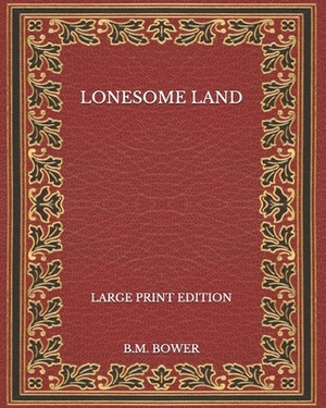 Lonesome Land - Large Print Edition by B. M. Bower