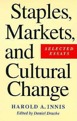 Staples, Markets, and Cultural Change: Selected Essays by Harold A. Innis, Daniel Drache