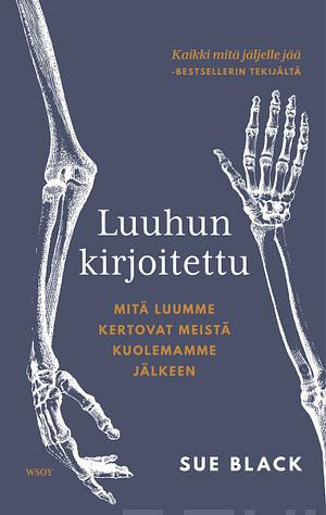 Luuhun kirjoitettu : mitä luumme kertovat meistä kuolemamme jälkeen by Sue Black