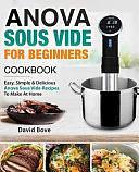 Anova Sous Vide Cookbook for Beginners: Easy, Simple &amp; Delicious Anova Sous Vide Recipes to Make at Home by David Bove