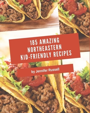 185 Amazing Northeastern Kid-Friendly Recipes: Greatest Northeastern Kid-Friendly Cookbook of All Time by Jennifer Russell