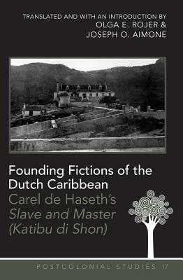 Founding Fictions of the Dutch Caribbean: Carel de Haseth's "slave and Master (Katibu Di Shon)" - A Dual-Language Edition - Translated and with an Int by Olga E. Rojer, Joseph O. Aimone