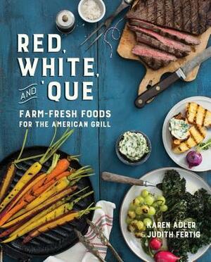 Red, White, and 'que: Farm-Fresh Foods for the American Grill by Judith Fertig, Karen Adler