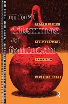 Moral Dilemmas of Feminism: Prostitution, Adultery, and Abortion by Laurie Shrage