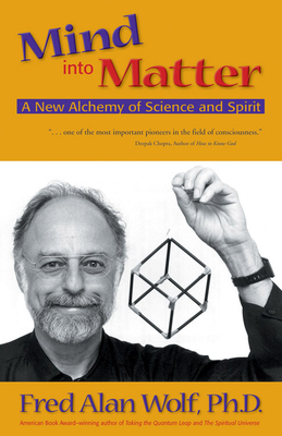 Mind Into Matter: A New Alchemy of Science and Spirit by Fred Alan Wolf