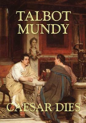 Caesar Dies by Talbot Mundy