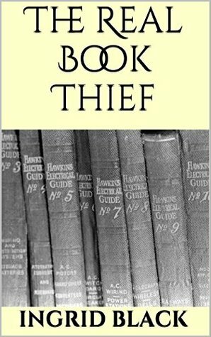 The Real Book Thief (How To Steal Another Author's Work And Nearly Get Away With It) by Ingrid Black