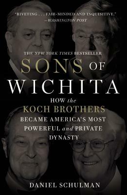 Sons of Wichita: How the Koch Brothers Became America's Most Powerful and Private Dynasty by Daniel Schulman