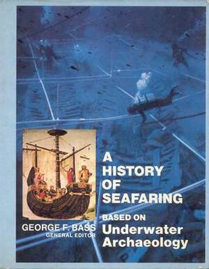 A History Of Seafaring; Based On Underwater Archaeology by George F. Bass