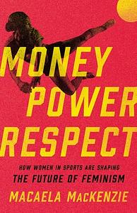 Money, Power, Respect: How Women in Sports Are Shaping the Future of Feminism by Macaela MacKenzie