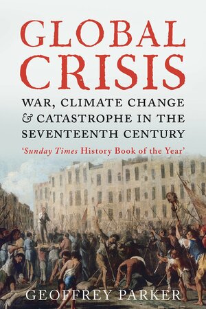 Global Crisis: War, Climate Change and Catastrophe in the Seventeenth Century by Geoffrey Parker