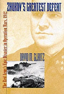 Zhukov's Greatest Defeat: The Red Army's Epic Disaster in Operation Mars, 1942 by David M. Glantz
