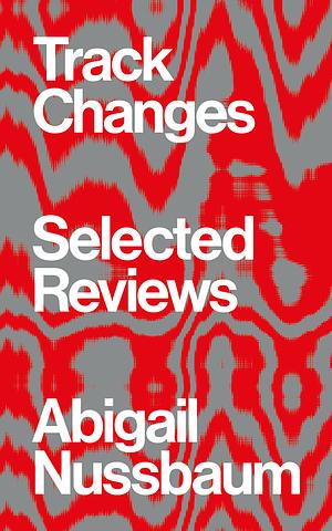 Track Changes: Selected Reviews by Abigail Nussbaum