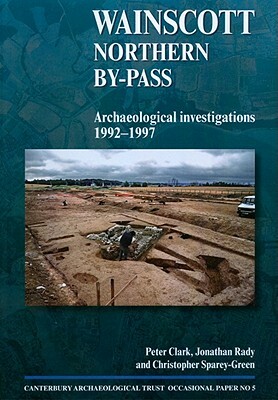 Wainscott Northern By-Pass: Archaeological Investigations 1992-1997 by Peter Clark, Jonathan Rady, J. Rady