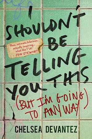I Shouldn't Be Telling You This: (But I'm Going to Anyway) by Chelsea Devantez