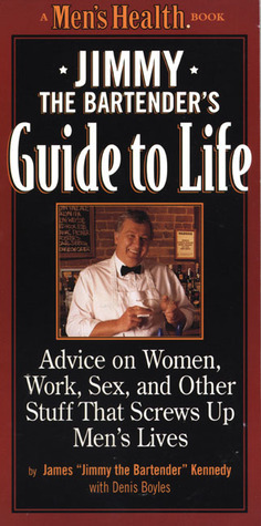 Jimmy the Bartender's Guide to Life: Advice on Women, Work, and Other Stuff that Screws Up Men's Lives by James Kennedy, Denis Boyles