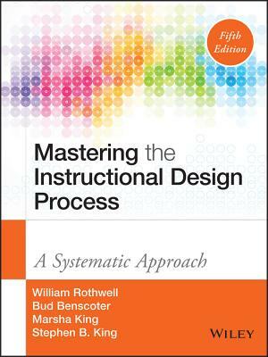 Mastering the Instructional Design Process: A Systematic Approach by William J. Rothwell, Bud Benscoter, Marsha King