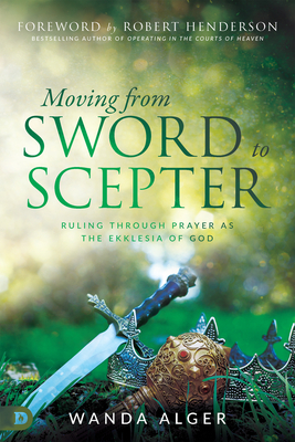 Moving from Sword to Scepter: Rule Through Prayer as the Ekklesia of God by Wanda Alger