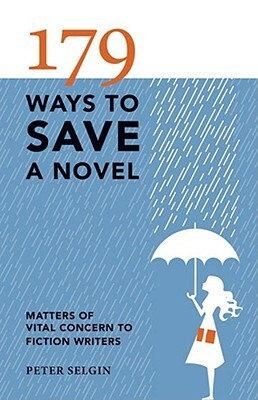 179 Ways to Save a Novel: Matters of Vital Concern to Fiction Writers by Peter Selgin