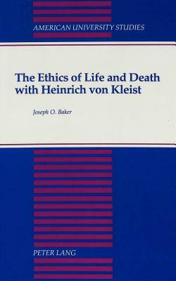 The Ethics of Life and Death with Heinrich Von Kleist by Joseph O. Baker