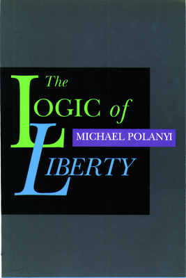 The Logic of Liberty: Reflections and Rejoinders by Michael Polanyi