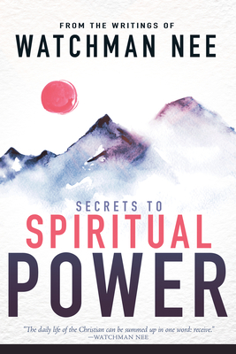 Secrets to Spiritual Power: From the Writings of Watchman Nee by Watchman Nee