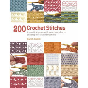 200 Crochet Stitches: A Practical Guide with Actual-size Swatches, Charts and Step-by-step Instructions by Sarah Hazell